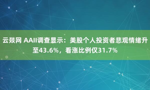 云燚网 AAII调查显示：美股个人投资者悲观情绪升至43.6%，看涨比例仅31.7%