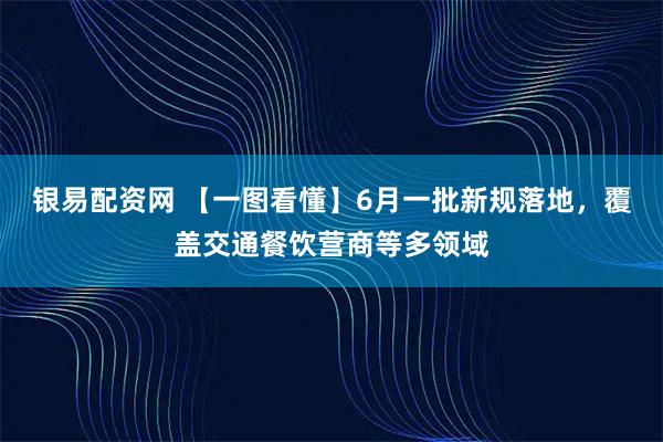 银易配资网 【一图看懂】6月一批新规落地，覆盖交通餐饮营商等多领域