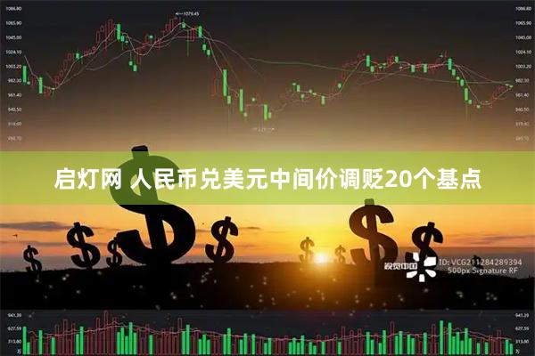 启灯网 人民币兑美元中间价调贬20个基点